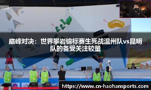 巅峰对决：世界攀岩锦标赛生死战温州队vs昆明队的备受关注较量