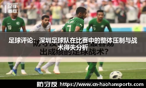 足球评论：深圳足球队在比赛中的整体压制与战术得失分析