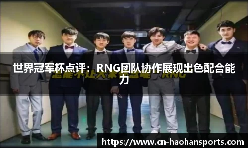 世界冠军杯点评：RNG团队协作展现出色配合能力